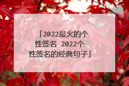2022最火的个性签名 2022个性签名的经典句子