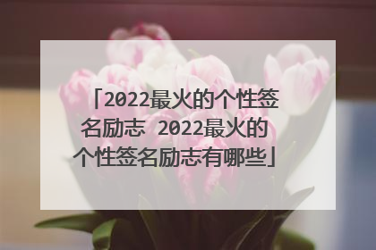 2022最火的个性签名励志 2022最火的个性签名励志有哪些