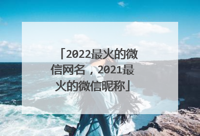 2022最火的微信网名,2021最火的微信昵称