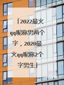 2022最火qq昵称男两个字，2020最火qq昵称2个字男生