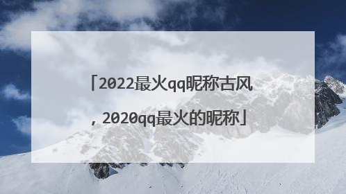 2022最火qq昵称古风，2020qq最火的昵称