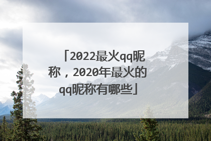 2022最火qq昵称,2020年最火的qq昵称有哪些