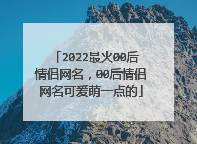 2022最火00后情侣网名，00后情侣网名可爱萌一点的