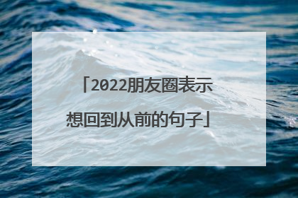 2022朋友圈表示想回到从前的句子