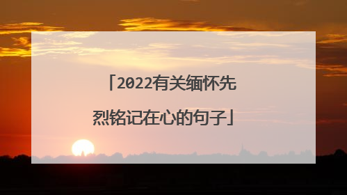 2022有关缅怀先烈铭记在心的句子