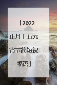 2022正月十五元宵节简短祝福语