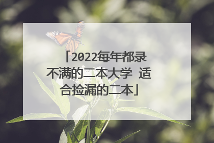 2022每年都录不满的二本大学 适合捡漏的二本