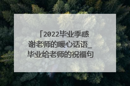 2022毕业季感谢老师的暖心话语_毕业给老师的祝福句子精选100句