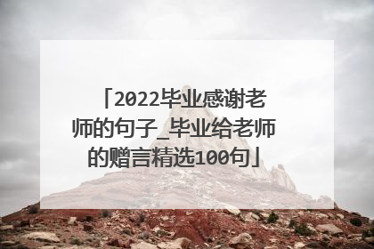 2022毕业感谢老师的句子_毕业给老师的赠言精选100句