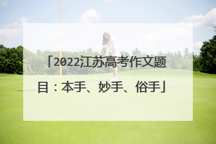 2022江苏高考作文题目：本手、妙手、俗手