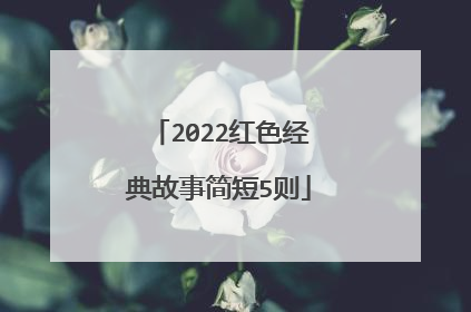 2022红色经典故事简短5则