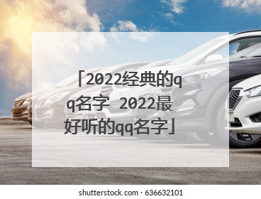 2022经典的qq名字 2022最好听的qq名字