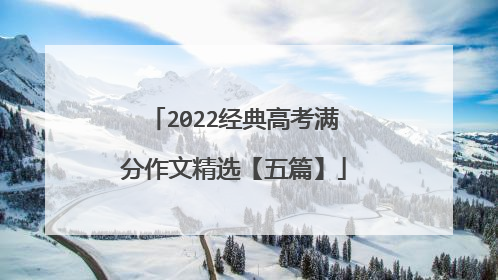 2022经典高考满分作文精选【五篇】