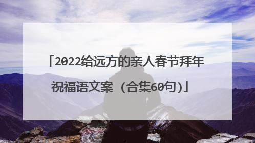 2022给远方的亲人春节拜年祝福语文案 (合集60句)