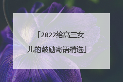 2022给高三女儿的鼓励寄语精选