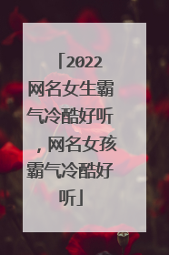 2022网名女生霸气冷酷好听，网名女孩霸气冷酷好听