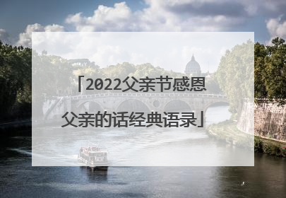 2022父亲节感恩父亲的话经典语录