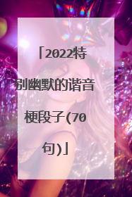 2022特别幽默的谐音梗段子(70句)