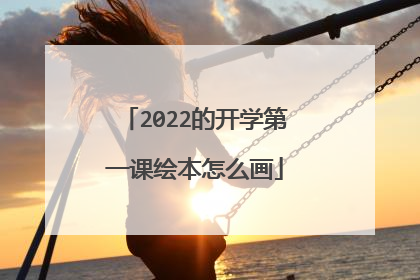 2022的开学第一课绘本怎么画