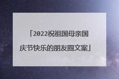 2022祝祖国母亲国庆节快乐的朋友圈文案