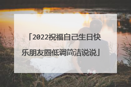2022祝福自己生日快乐朋友圈低调简洁说说