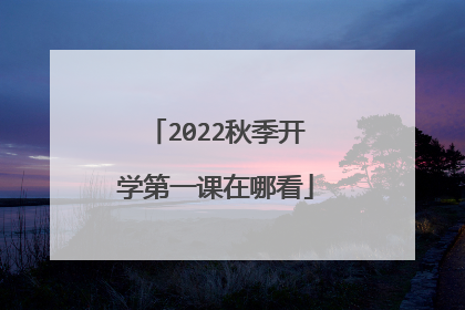 2022秋季开学第一课在哪看