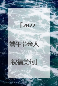 2022端午节亲人祝福美句