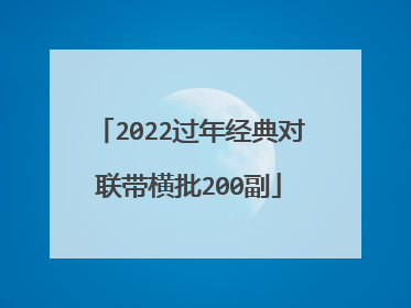 2022过年经典对联带横批200副