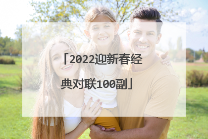 2022迎新春经典对联100副
