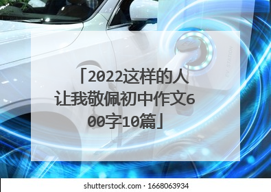 2022这样的人让我敬佩初中作文600字10篇
