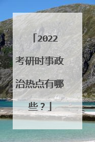 2022考研时事政治热点有哪些？