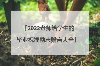2022老师给学生的毕业祝福励志赠言大全