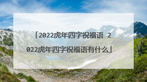 2022虎年四字祝福语 2022虎年四字祝福语有什么