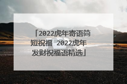 2022虎年寄语简短祝福 2022虎年发财祝福语精选