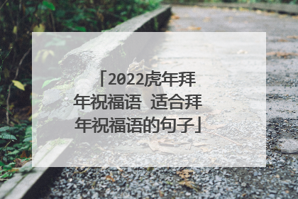 2022虎年拜年祝福语 适合拜年祝福语的句子