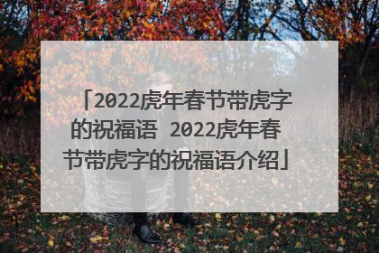 2022虎年春节带虎字的祝福语 2022虎年春节带虎字的祝福语介绍