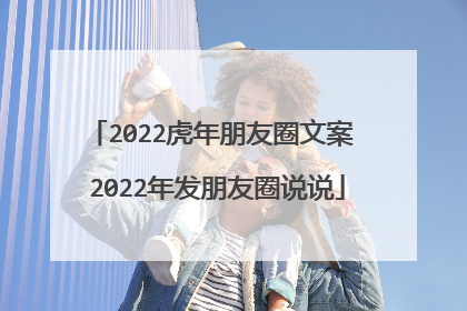 2022虎年朋友圈文案 2022年发朋友圈说说