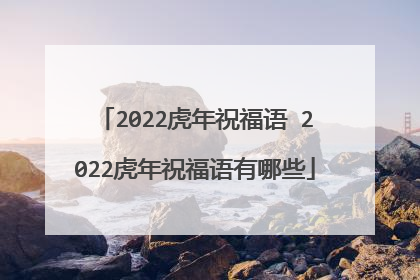 2022虎年祝福语 2022虎年祝福语有哪些