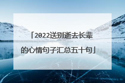 2022送别逝去长辈的心情句子汇总五十句