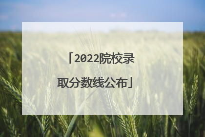 2022院校录取分数线公布