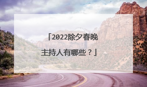 2022除夕春晚主持人有哪些?