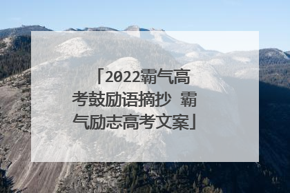 2022霸气高考鼓励语摘抄 霸气励志高考文案