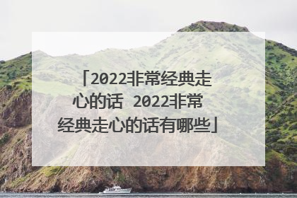 2022非常经典走心的话 2022非常经典走心的话有哪些