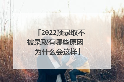 2022预录取不被录取有哪些原因 为什么会这样