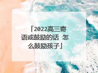 2022高三寄语或鼓励的话 怎么鼓励孩子
