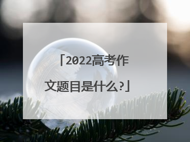 2022高考作文题目是什么?