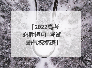 2022高考必胜短句 考试霸气祝福语