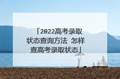 2022高考录取状态查询方法 怎样查高考录取状态