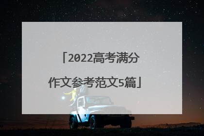 2022高考满分作文参考范文5篇