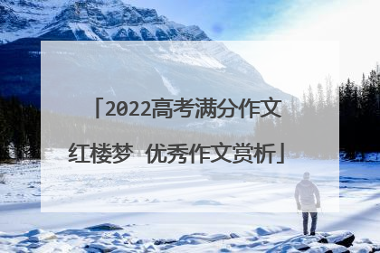 2022高考满分作文红楼梦 优秀作文赏析